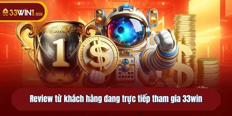 Review từ khách hàng đang trực tiếp tham gia 33win